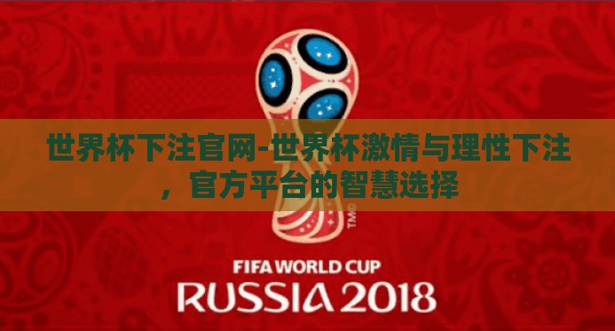 世界杯下注官网-世界杯激情与理性下注,官方平台的智慧选择 世界杯下注官网-世界杯激情与理性下注,官方平台的智慧选择