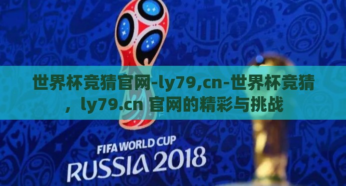 世界杯竞猜官网-ly79,cn-世界杯竞猜，ly79.cn 官网的精彩与挑战