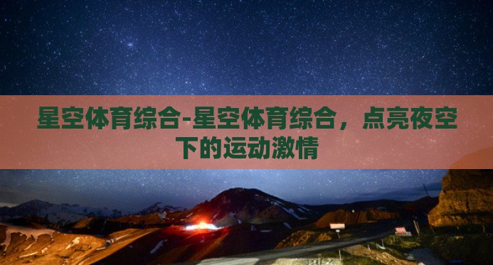 星空体育综合-星空体育综合,点亮夜空下的运动激情 星空体育综合-星空体育综合,点亮夜空下的运动激情