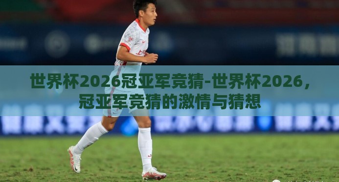世界杯2026冠亚军竞猜-世界杯2026,冠亚军竞猜的激情与猜想 世界杯2026冠亚军竞猜-世界杯2026,冠亚军竞猜的激情与猜想