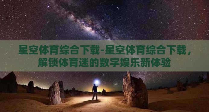 星空体育综合下载-星空体育综合下载,解锁体育迷的数字娱乐新体验 星空体育综合下载-星空体育综合下载,解锁体育迷的数字娱乐新体验