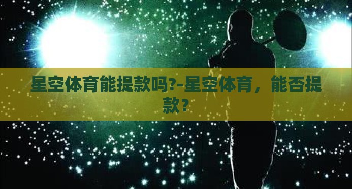 星空体育能提款吗?-星空体育，能否提款？