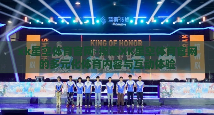 xk星空体育官网-探索XK星空体育官网的多元化体育内容与互动体验 xk星空体育官网-探索XK星空体育官网的多元化体育内容与互动体验