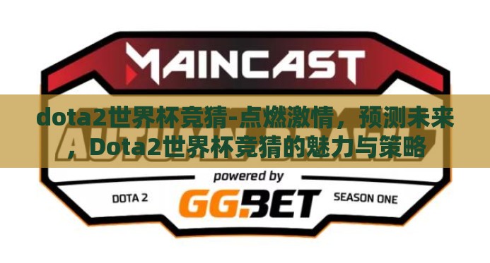 dota2世界杯竞猜-点燃激情，预测未来，Dota2世界杯竞猜的魅力与策略