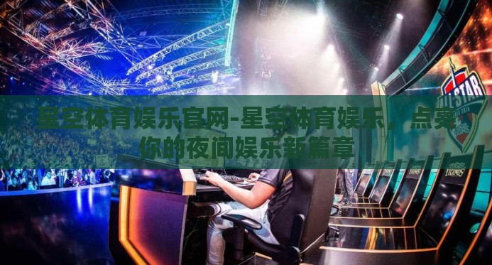 星空体育娱乐官网-星空体育娱乐，点亮你的夜间娱乐新篇章