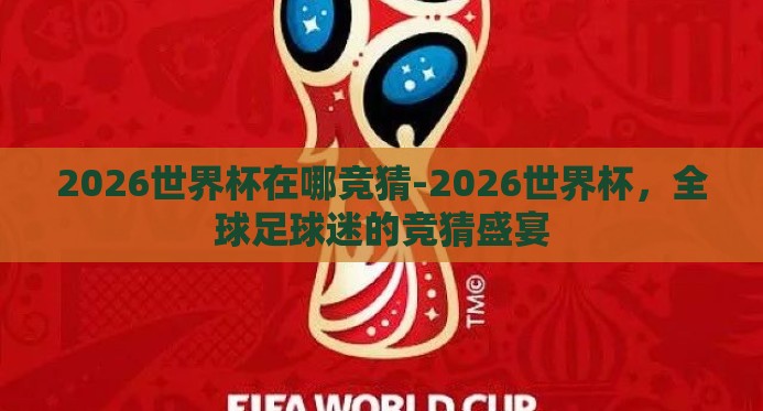 2026世界杯在哪竞猜-2026世界杯,全球足球迷的竞猜盛宴 2026世界杯在哪竞猜-2026世界杯,全球足球迷的竞猜盛宴