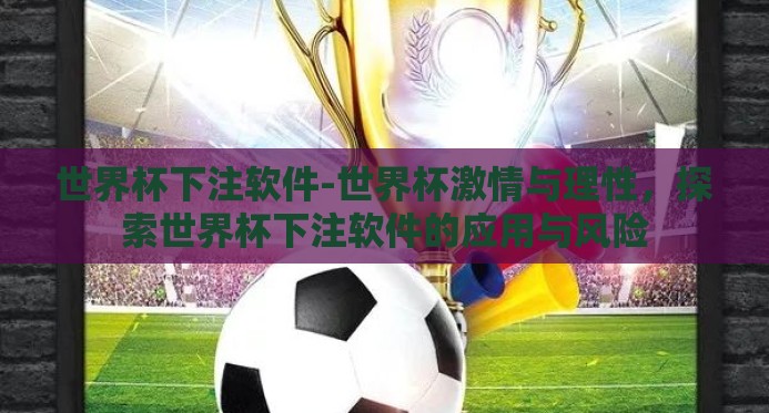 世界杯下注软件-世界杯激情与理性,探索世界杯下注软件的应用与风险 世界杯下注软件-世界杯激情与理性,探索世界杯下注软件的应用与风险