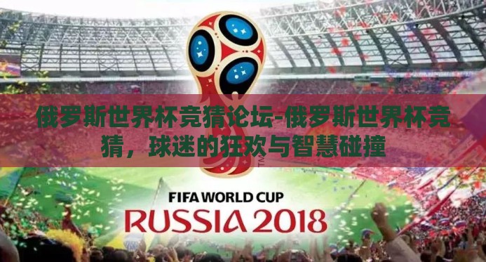 俄罗斯世界杯竞猜论坛-俄罗斯世界杯竞猜，球迷的狂欢与智慧碰撞