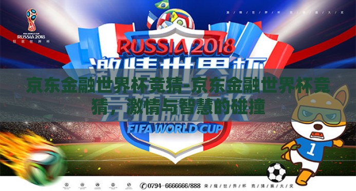 京东金融世界杯竞猜-京东金融世界杯竞猜,激情与智慧的碰撞 京东金融世界杯竞猜-京东金融世界杯竞猜,激情与智慧的碰撞