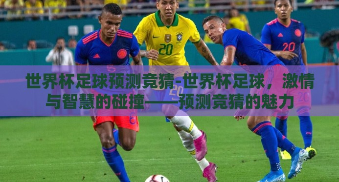 世界杯足球预测竞猜-世界杯足球,激情与智慧的碰撞——预测竞猜的魅力 世界杯足球预测竞猜-世界杯足球,激情与智慧的碰撞——预测竞猜的魅力