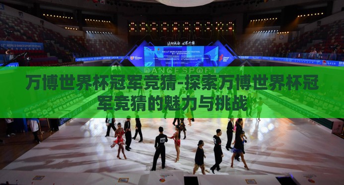 万博世界杯冠军竞猜-探索万博世界杯冠军竞猜的魅力与挑战 万博世界杯冠军竞猜-探索万博世界杯冠军竞猜的魅力与挑战