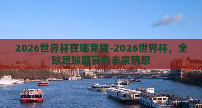 2026世界杯在哪竞猜-2026世界杯,全球足球盛宴的未来猜想 2026世界杯在哪竞猜-2026世界杯,全球足球盛宴的未来猜想