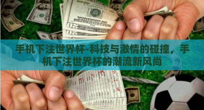 手机下注世界杯-科技与激情的碰撞,手机下注世界杯的潮流新风尚 手机下注世界杯-科技与激情的碰撞,手机下注世界杯的潮流新风尚
