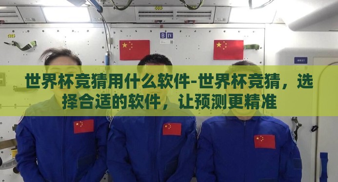 世界杯竞猜用什么软件-世界杯竞猜,选择合适的软件,让预测更精准 世界杯竞猜用什么软件-世界杯竞猜,选择合适的软件,让预测更精准