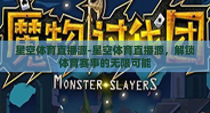 星空体育直播源-星空体育直播源，解锁体育赛事的无限可能
