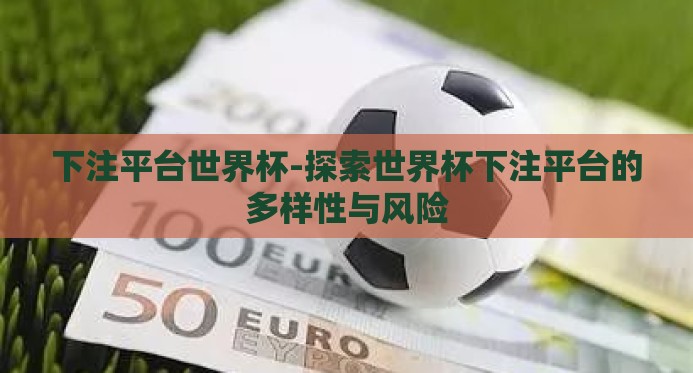 下注平台世界杯-探索世界杯下注平台的多样性与风险