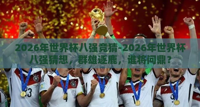 2026年世界杯八强竞猜-2026年世界杯八强猜想，群雄逐鹿，谁将问鼎？