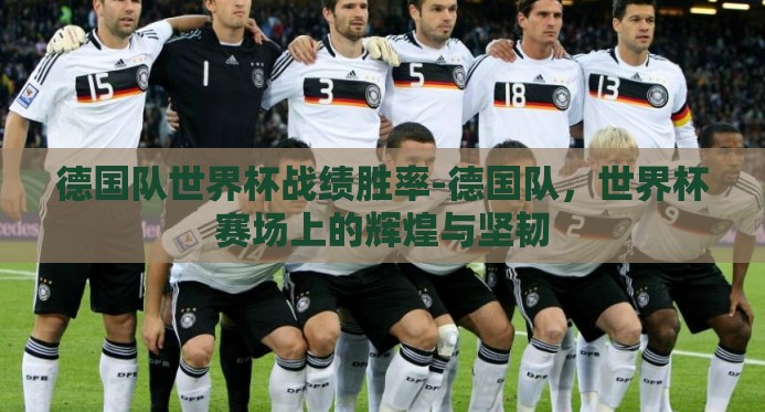 德国队世界杯战绩胜率-德国队,世界杯赛场上的辉煌与坚韧 德国队世界杯战绩胜率-德国队,世界杯赛场上的辉煌与坚韧