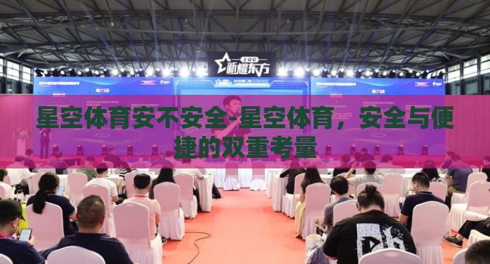 星空体育安不安全-星空体育，安全与便捷的双重考量