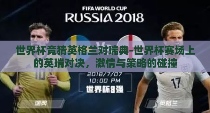 世界杯竞猜英格兰对瑞典-世界杯赛场上的英瑞对决,激情与策略的碰撞 世界杯竞猜英格兰对瑞典-世界杯赛场上的英瑞对决,激情与策略的碰撞