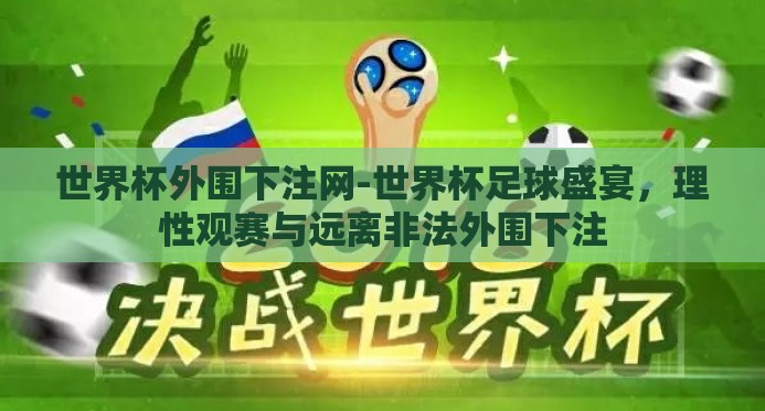 世界杯外围下注网-世界杯足球盛宴,理性观赛与远离非法外围下注 世界杯外围下注网-世界杯足球盛宴,理性观赛与远离非法外围下注