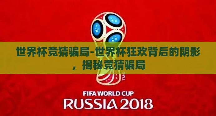 世界杯竞猜骗局-世界杯狂欢背后的阴影,揭秘竞猜骗局 世界杯竞猜骗局-世界杯狂欢背后的阴影,揭秘竞猜骗局