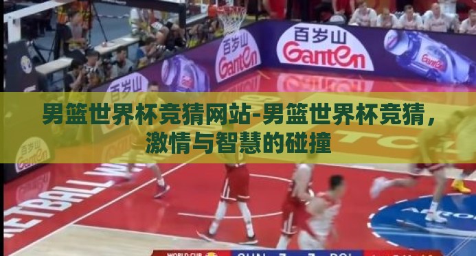 男篮世界杯竞猜网站-男篮世界杯竞猜,激情与智慧的碰撞 男篮世界杯竞猜网站-男篮世界杯竞猜,激情与智慧的碰撞