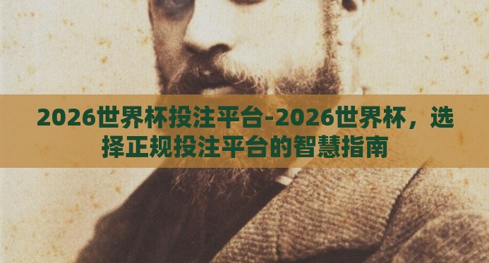 2026世界杯投注平台-2026世界杯，选择正规投注平台的智慧指南