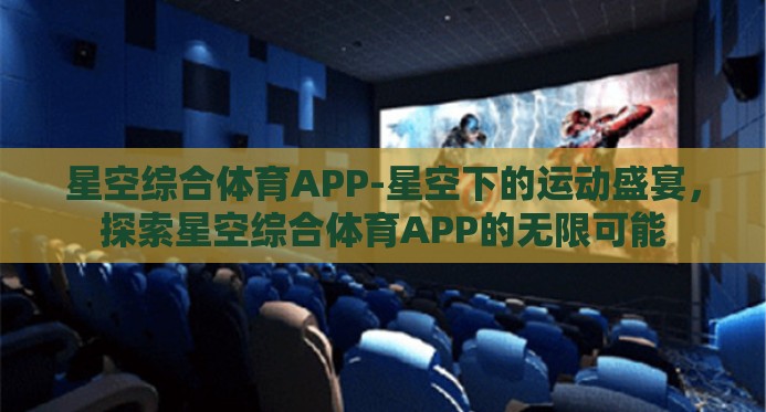 星空综合体育APP-星空下的运动盛宴,探索星空综合体育APP的无限可能 星空综合体育APP-星空下的运动盛宴,探索星空综合体育APP的无限可能