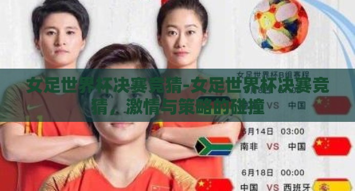 女足世界杯决赛竞猜-女足世界杯决赛竞猜,激情与策略的碰撞 女足世界杯决赛竞猜-女足世界杯决赛竞猜,激情与策略的碰撞