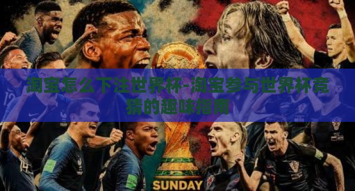 淘宝怎么下注世界杯-淘宝参与世界杯竞猜的趣味指南 淘宝怎么下注世界杯-淘宝参与世界杯竞猜的趣味指南