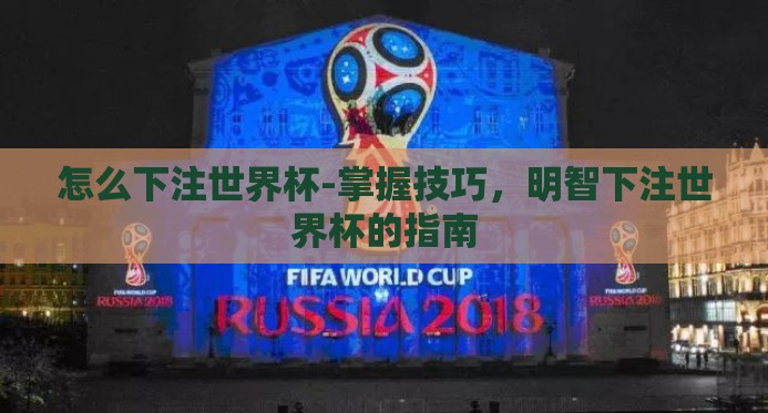 怎么下注世界杯-掌握技巧,明智下注世界杯的指南 怎么下注世界杯-掌握技巧,明智下注世界杯的指南
