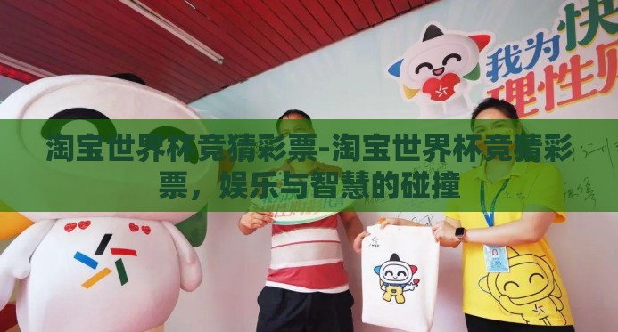 淘宝世界杯竞猜彩票-淘宝世界杯竞猜彩票,娱乐与智慧的碰撞 淘宝世界杯竞猜彩票-淘宝世界杯竞猜彩票,娱乐与智慧的碰撞