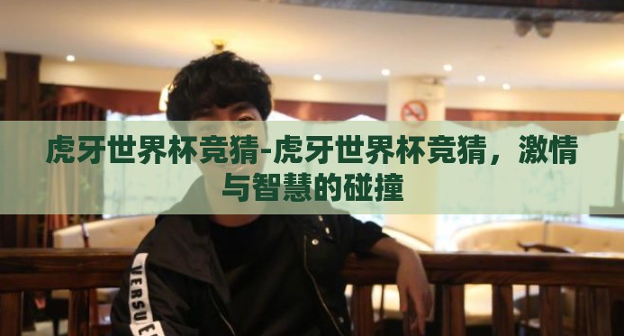 虎牙世界杯竞猜-虎牙世界杯竞猜，激情与智慧的碰撞