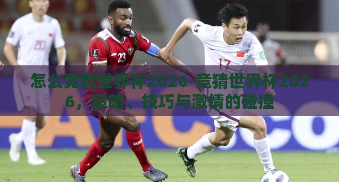 怎么竞猜世界杯2026-竞猜世界杯2026,策略、技巧与激情的碰撞 怎么竞猜世界杯2026-竞猜世界杯2026,策略、技巧与激情的碰撞