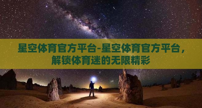 星空体育官方平台-星空体育官方平台，解锁体育迷的无限精彩