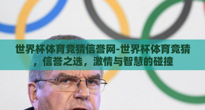 世界杯体育竞猜信誉网-世界杯体育竞猜,信誉之选,激情与智慧的碰撞 世界杯体育竞猜信誉网-世界杯体育竞猜,信誉之选,激情与智慧的碰撞