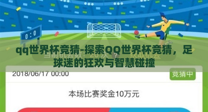 qq世界杯竞猜-探索QQ世界杯竞猜,足球迷的狂欢与智慧碰撞 qq世界杯竞猜-探索QQ世界杯竞猜,足球迷的狂欢与智慧碰撞