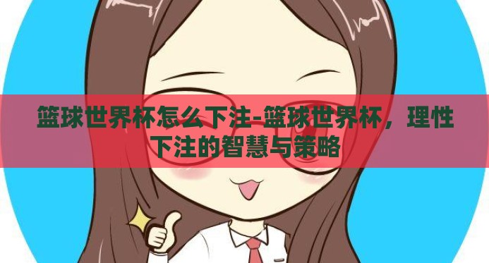 篮球世界杯怎么下注-篮球世界杯,理性下注的智慧与策略 篮球世界杯怎么下注-篮球世界杯,理性下注的智慧与策略