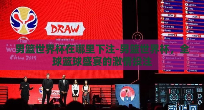 男篮世界杯在哪里下注-男篮世界杯,全球篮球盛宴的激情投注 男篮世界杯在哪里下注-男篮世界杯,全球篮球盛宴的激情投注