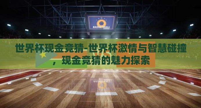 世界杯现金竞猜-世界杯激情与智慧碰撞,现金竞猜的魅力探索 世界杯现金竞猜-世界杯激情与智慧碰撞,现金竞猜的魅力探索