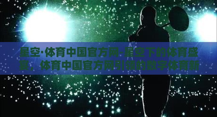 星空·体育中国官方网-星空下的体育盛宴，体育中国官方网引领的数字体育新风尚