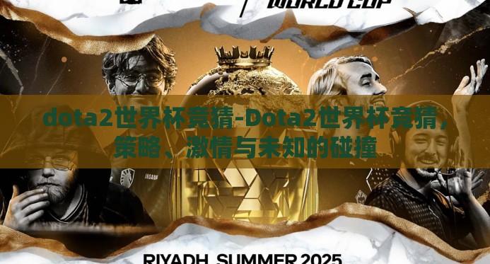 dota2世界杯竞猜-Dota2世界杯竞猜,策略、激情与未知的碰撞 dota2世界杯竞猜-Dota2世界杯竞猜,策略、激情与未知的碰撞