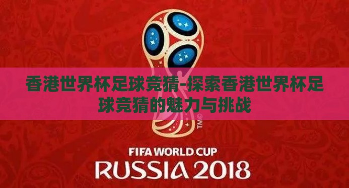 香港世界杯足球竞猜-探索香港世界杯足球竞猜的魅力与挑战
