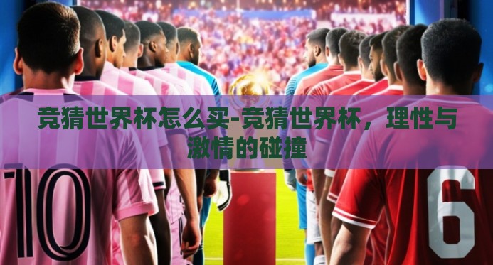 竞猜世界杯怎么买-竞猜世界杯,理性与激情的碰撞 竞猜世界杯怎么买-竞猜世界杯,理性与激情的碰撞