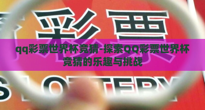 qq彩票世界杯竞猜-探索QQ彩票世界杯竞猜的乐趣与挑战