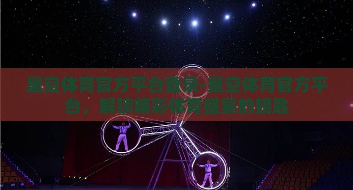 星空体育官方平台登录-星空体育官方平台，解锁精彩体育盛宴的钥匙