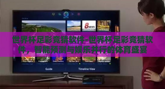 世界杯足彩竞猜软件-世界杯足彩竞猜软件,智能预测与娱乐并行的体育盛宴 世界杯足彩竞猜软件-世界杯足彩竞猜软件,智能预测与娱乐并行的体育盛宴