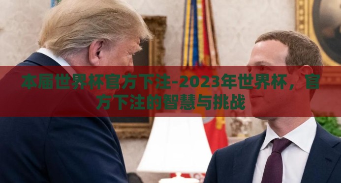 本届世界杯官方下注-2023年世界杯,官方下注的智慧与挑战 本届世界杯官方下注-2023年世界杯,官方下注的智慧与挑战