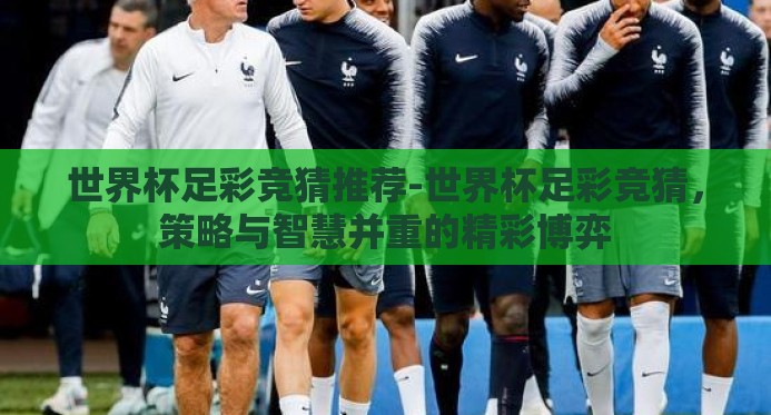 世界杯足彩竞猜推荐-世界杯足彩竞猜，策略与智慧并重的精彩博弈